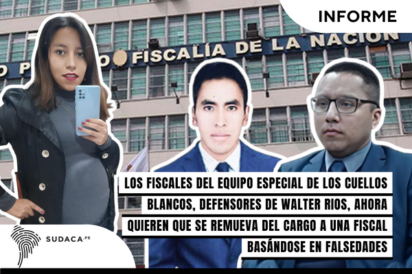 Los fiscales del equipo especial de los Cuellos Blancos, defensores de Walter Rios, ahora quieren que se remueva del cargo a una fiscal basándose en falsedades